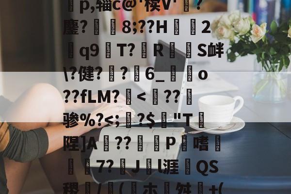 W竆`X?WNw瘺换F酤瀔龙洎奶勂??7ba???i?)碃??蟈鐕盁p,辎c@'椟V'熺?鏖?魛腂8;??H鮕溾2饂q9間T?RS衅?健? ?6_昜o??fLM?腢<躳??
骖%?<;辪?$垪 W竆`X?WNw瘺换F酤瀔龙洎奶勂??7ba???i?)碃??蟈鐕盁p,辎c@'椟V'熺?鏖?魛腂8;??H鮕溾2饂q9間T?RS衅?健? ?6_昜o??fLM?腢<躳??
骖%?<;辪?$垪